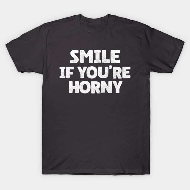 Funny Offensive Adult Humor - Smile If You're Horny T-Shirt by Microart